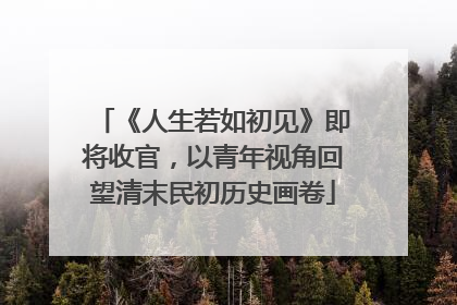《人生若如初见》即将收官，以青年视角回望清末民初历史画卷