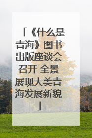 《什么是青海》图书出版座谈会召开 全景展现大美青海发展新貌