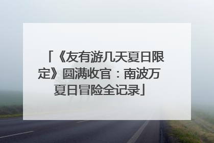 《友有游几天夏日限定》圆满收官：南波万夏日冒险全记录