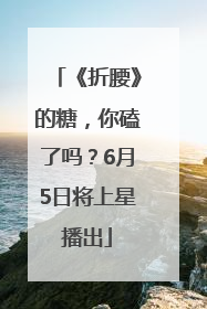 《折腰》的糖，你磕了吗？6月5日将上星播出