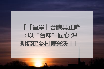 「福岸」台胞吴正隆：以“台味”匠心 深耕福建乡村振兴沃土