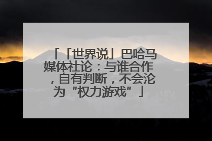 「世界说」巴哈马媒体社论：与谁合作，自有判断，不会沦为“权力游戏”