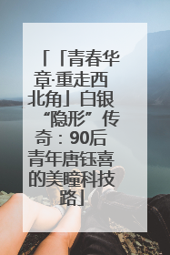 「青春华章·重走西北角」白银“隐形”传奇：90后青年唐钰喜的美瞳科技路