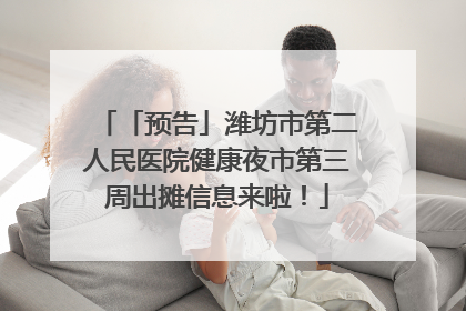 「预告」潍坊市第二人民医院健康夜市第三周出摊信息来啦！