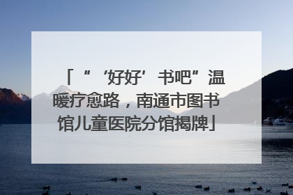 “‘好好’书吧”温暖疗愈路，南通市图书馆儿童医院分馆揭牌