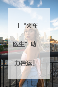 “火车医生”助力暑运