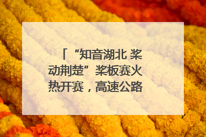 “知音湖北 桨动荆楚”桨板赛火热开赛，高速公路志愿者倾力护航
