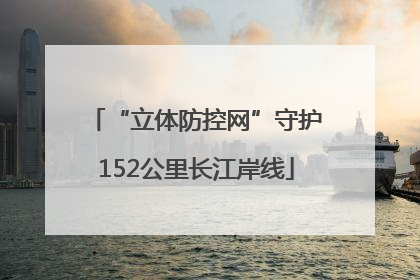 “立体防控网”守护152公里长江岸线