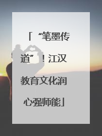 “笔墨传道”！江汉教育文化润心强师能