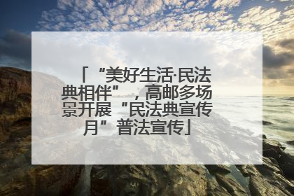“美好生活·民法典相伴”，高邮多场景开展“民法典宣传月”普法宣传