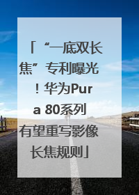 “一底双长焦”专利曝光！华为Pura 80系列有望重写影像长焦规则