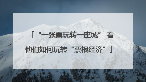 “一张票玩转一座城” 看他们如何玩转“票根经济”