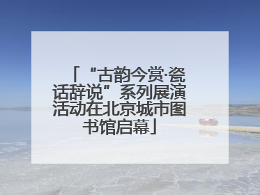“古韵今赏·瓷话辞说”系列展演活动在北京城市图书馆启幕