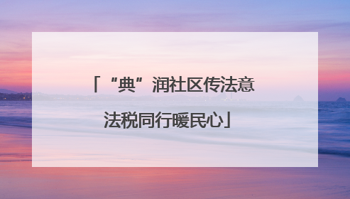 “典”润社区传法意 法税同行暖民心