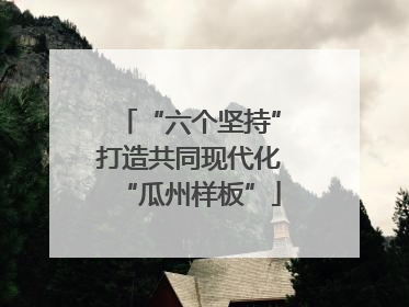 “六个坚持”打造共同现代化“瓜州样板”