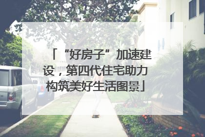 “好房子”加速建设，第四代住宅助力构筑美好生活图景