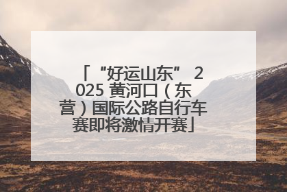 “好运山东” 2025 黄河口（东营）国际公路自行车赛即将激情开赛
