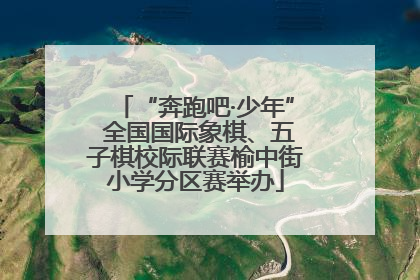 “奔跑吧·少年” 全国国际象棋、五子棋校际联赛榆中街小学分区赛举办