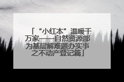 “小红本”温暖千万家——自然资源部为基层解难题办实事之不动产登记篇