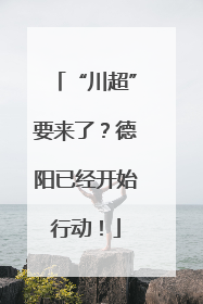 “川超”要来了？德阳已经开始行动！