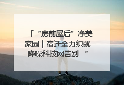 “房前屋后”净美家园｜宿迁全力织就降噪科技网告别 “声” 烦恼