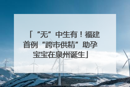 “无”中生有！福建首例“跨市供精”助孕宝宝在泉州诞生