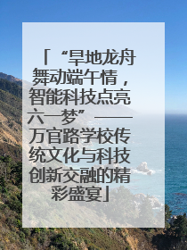 “旱地龙舟舞动端午情，智能科技点亮六一梦”——万官路学校传统文化与科技创新交融的精彩盛宴