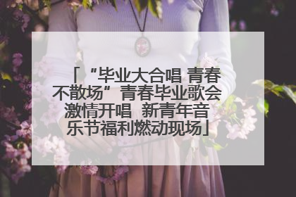 “毕业大合唱 青春不散场”青春毕业歌会激情开唱  新青年音乐节福利燃动现场