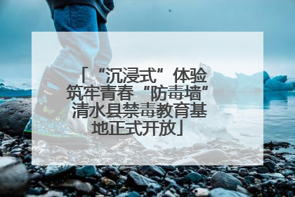 “沉浸式”体验 筑牢青春“防毒墙” 清水县禁毒教育基地正式开放