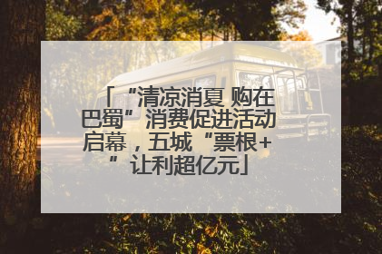 “清凉消夏 购在巴蜀”消费促进活动启幕，五城“票根+”让利超亿元