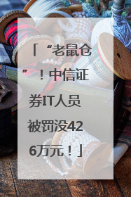 “老鼠仓”！中信证券IT人员被罚没426万元！