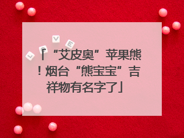 “艾皮奥”苹果熊！烟台“熊宝宝”吉祥物有名字了