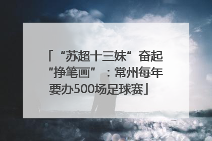 “苏超十三妹”奋起“挣笔画”：常州每年要办500场足球赛
