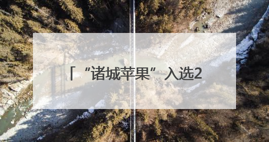 “诸城苹果”入选2025年第一批全国名特优新农产品名录