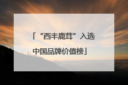“西丰鹿茸”入选中国品牌价值榜