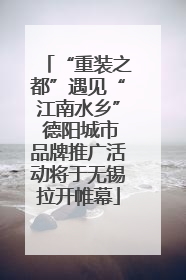 “重装之都”遇见“江南水乡” 德阳城市品牌推广活动将于无锡拉开帷幕