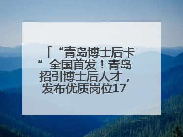 “青岛博士后卡”全国首发！青岛招引博士后人才，发布优质岗位1700余个