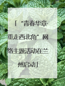 “青春华章·重走西北角”网络主题活动在兰州启动