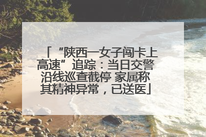 “陕西一女子闯卡上高速”追踪：当日交警沿线巡查截停 家属称其精神异常，已送医