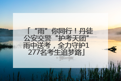 “雨”你同行！丹徒公安交警“护考天团”雨中送考，全力守护1277名考生追梦路