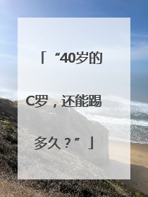 “40岁的C罗，还能踢多久？”