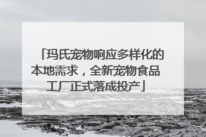 玛氏宠物响应多样化的本地需求，全新宠物食品工厂正式落成投产