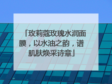 玫莉蔻玫瑰水润面膜，以水油之韵，谱肌肤焕采诗章