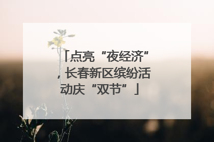 点亮“夜经济”，长春新区缤纷活动庆“双节”