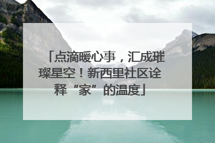 点滴暖心事，汇成璀璨星空！新西里社区诠释“家”的温度