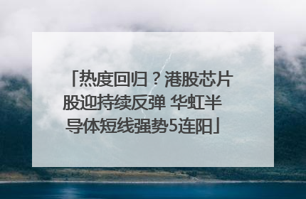 热度回归？港股芯片股迎持续反弹 华虹半导体短线强势5连阳