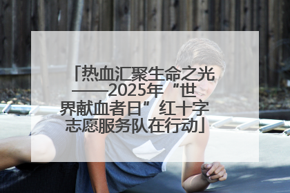 热血汇聚生命之光——2025年“世界献血者日”红十字志愿服务队在行动