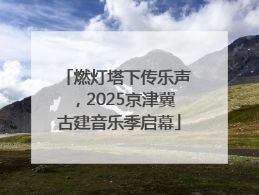 燃灯塔下传乐声，2025京津冀古建音乐季启幕