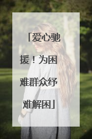 爱心驰援！为困难群众纾难解困