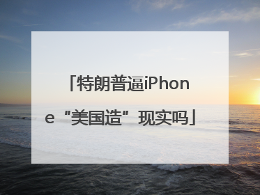 特朗普逼iPhone“美国造”现实吗